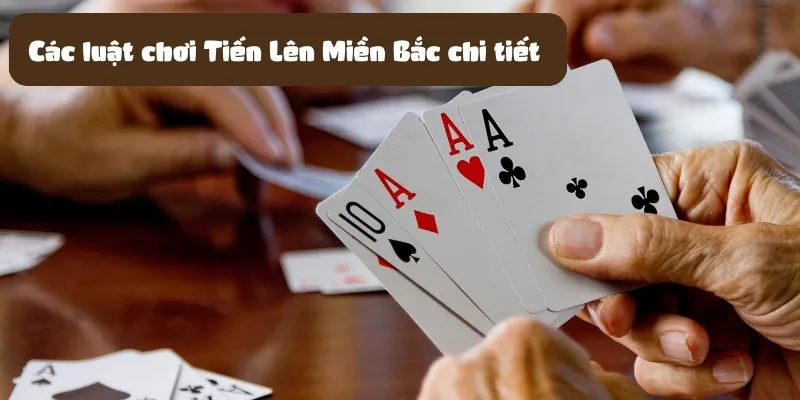 Các luật chơi Tiến Lên Miền Bắc chi tiết